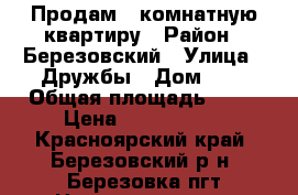 Продам 3 комнатную квартиру › Район ­ Березовский › Улица ­ Дружбы › Дом ­ 1 › Общая площадь ­ 48 › Цена ­ 2 100 000 - Красноярский край, Березовский р-н, Березовка пгт Недвижимость » Квартиры продажа   . Красноярский край